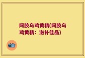 阿胶乌鸡黄精(阿胶乌鸡黄精：滋补佳品)