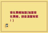安化黄精加盟(加盟安化黄精，创业温馨如家！)