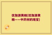 优伽源黄精(优伽源黄精——中药材的瑰宝)