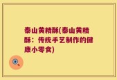 泰山黄精酥(泰山黄精酥：传统手艺制作的健康小零食)