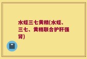 水蛭三七黄精(水蛭、三七、黄精联合护肝强肾)