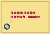 保康黄精(保康黄精：提高免疫力，缓解疲劳)