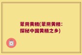蒙阴黄精(蒙阴黄精：探秘中国黄精之乡)
