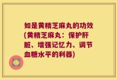 如是黄精芝麻丸的功效(黄精芝麻丸：保护肝脏、增强记忆力、调节血糖水平的利器)