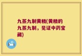 九蒸九制黄精(黄精的九蒸九制，见证中药宝藏)