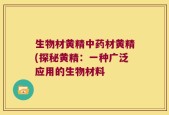 生物材黄精中药材黄精(探秘黄精：一种广泛应用的生物材料