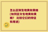 怎么区别生地黄和黄精(如何区分生地黄和黄精？ 比较它们的特征和用途)
