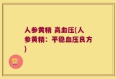 人参黄精 高血压(人参黄精：平稳血压良方)
