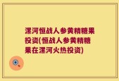 漯河恒战人参黄精糖果投资(恒战人参黄精糖果在漯河火热投资)