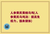 人参黄芪黄精乌鸡(人参黄芪乌鸡汤：提高免疫力，强身健体)