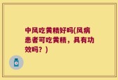 中风吃黄精好吗(风病患者可吃黄精，具有功效吗？)