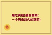 痛吃黄精(痛食黄精：一个历史悠久的草药)