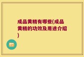 成品黄精有哪些(成品黄精的功效及用途介绍)