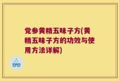 党参黄精五味子方(黄精五味子方的功效与使用方法详解)