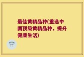 最佳黄精品种(重选中国顶级黄精品种，提升健康生活)