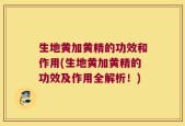 生地黄加黄精的功效和作用(生地黄加黄精的功效及作用全解析！)