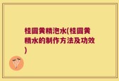 桂圆黄精泡水(桂圆黄精水的制作方法及功效)