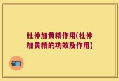 杜仲加黄精作用(杜仲加黄精的功效及作用)
