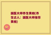 国医大师养生黄精(养生达人：国医大师推荐黄精)