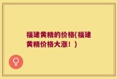 福建黄精的价格(福建黄精价格大涨！)