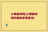 小黄精炖鸡(小黄精炖鸡的美味家常做法)