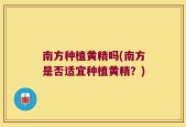 南方种植黄精吗(南方是否适宜种植黄精？)