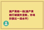 国产黄精一级(国产黄精打破国外垄断，市场份额达一级水平)