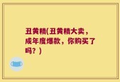 丑黄精(丑黄精大卖，成年度爆款，你购买了吗？)