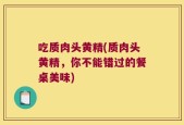 吃质肉头黄精(质肉头黄精，你不能错过的餐桌美味)