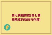 田七黄精陈皮(田七黄精陈皮的功效与作用)