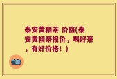 泰安黄精茶 价格(泰安黄精茶报价，喝好茶，有好价格！)