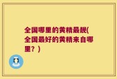 全国哪里的黄精最靓(全国最好的黄精来自哪里？)