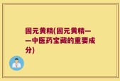 固元黄精(固元黄精——中医药宝藏的重要成分)