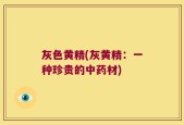 灰色黄精(灰黄精：一种珍贵的中药材)