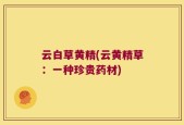 云白草黄精(云黄精草：一种珍贵药材)