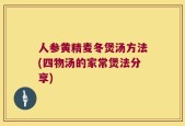 人参黄精麦冬煲汤方法(四物汤的家常煲法分享)