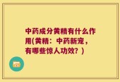 中药成分黄精有什么作用(黄精：中药新宠，有哪些惊人功效？)