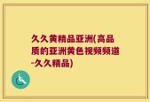 久久黄精品亚洲(高品质的亚洲黄色视频频道-久久精品)