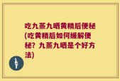 吃九蒸九晒黄精后便秘(吃黄精后如何缓解便秘？九蒸九晒是个好方法)