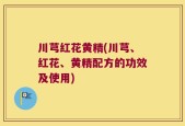 川芎红花黄精(川芎、红花、黄精配方的功效及使用)
