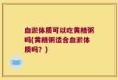 血淤体质可以吃黄精粥吗(黄精粥适合血淤体质吗？)