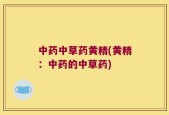 中药中草药黄精(黄精：中药的中草药)
