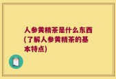 人参黄精茶是什么东西(了解人参黄精茶的基本特点)