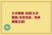 九华黄精 包装(九华黄精-天然包装，传承健康之道)