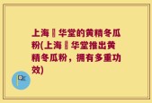 上海乂华堂的黄精冬瓜粉(上海乂华堂推出黄精冬瓜粉，拥有多重功效)
