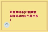 红糖黄精茶(红糖黄精制作简单的补气养生茶)