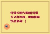 柯道长制作黄精(柯道长又出神器，黄精怪味饮品来袭！)