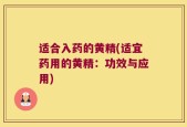 适合入药的黄精(适宜药用的黄精：功效与应用)