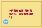 中药黄精的茶(药材黄精泡茶，具有哪些功效？)