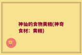 神仙的食物黄精(神奇食材：黄精)
